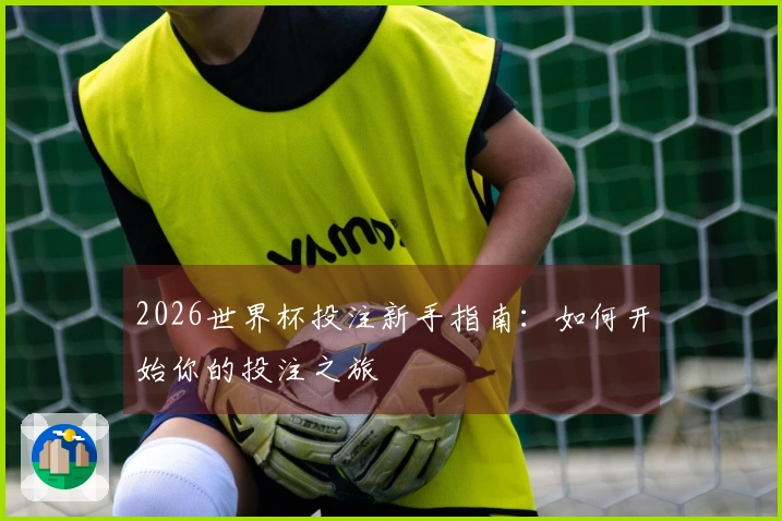 2026世界杯投注新手指南：如何开始你的投注之旅