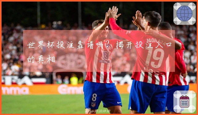 世界杯投注靠谱吗？揭开投注入口的真相