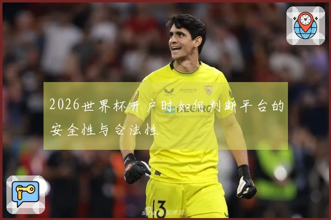 2026世界杯开户时如何判断平台的安全性与合法性