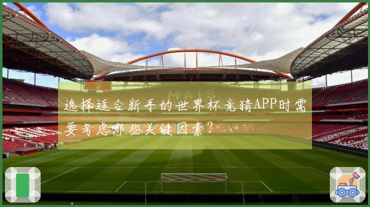 选择适合新手的世界杯竞猜APP时需要考虑哪些关键因素？