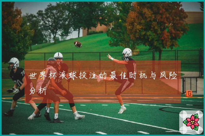 世界杯滚球投注的最佳时机与风险分析